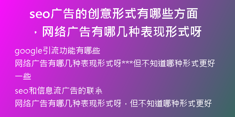 seo廣告的創(chuàng)意形式有哪些方面，網(wǎng)絡(luò)廣告有哪幾種表現(xiàn)形式呀