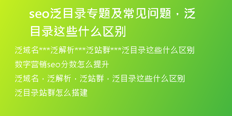 seo泛目錄專(zhuān)題及常見(jiàn)問(wèn)題，泛目錄這些什么區(qū)別