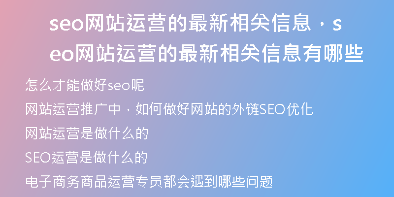 seo網(wǎng)站運(yùn)營的最新相關(guān)信息，seo網(wǎng)站運(yùn)營的最新相關(guān)信息有哪些