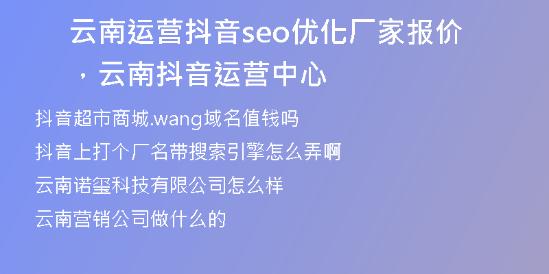 云南運(yùn)營抖音seo優(yōu)化廠家報(bào)價(jià)，云南抖音運(yùn)營中心