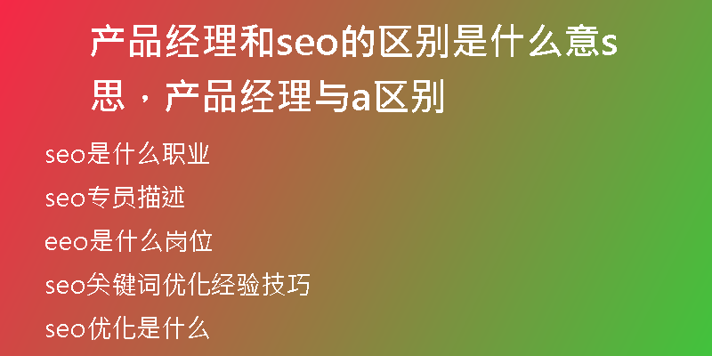 產(chǎn)品經(jīng)理和seo的區(qū)別是什么意思，產(chǎn)品經(jīng)理與sa區(qū)別